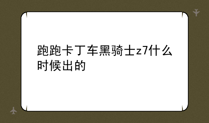 跑跑卡丁车黑骑士z7什么时候出的