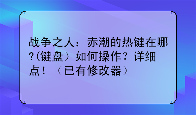 战争之人：赤潮的热键在哪?(键盘）如何操作？详细点！（已有修改器）