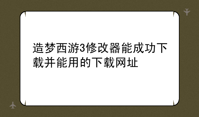 造梦西游3修改器能成功下载并能用的下载网址