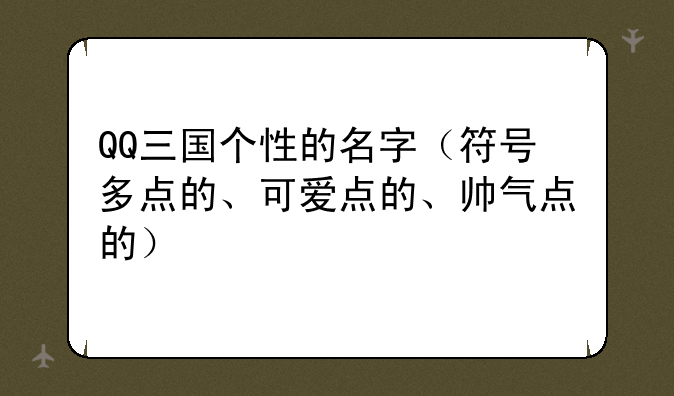 QQ三国个性的名字（符号多点的、可爱点的、帅气点的）