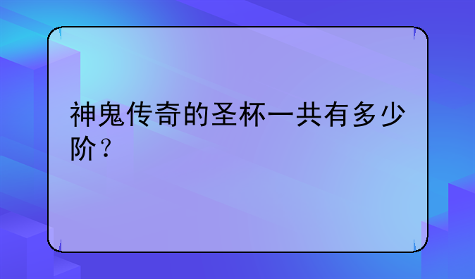 神鬼传奇的圣杯一共有多少阶？