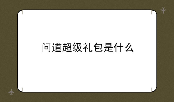 问道超级礼包是什么