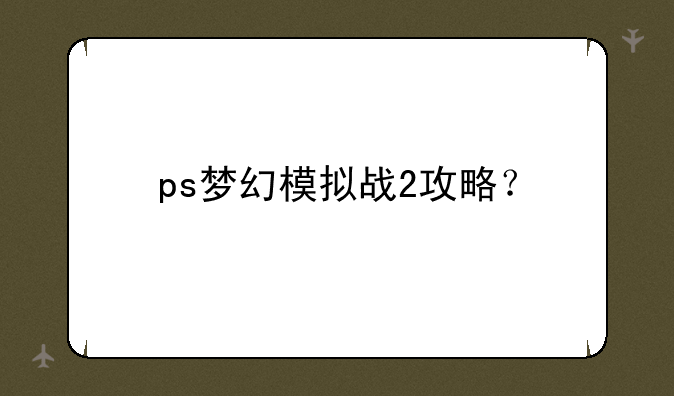 ps梦幻模拟战2攻略？