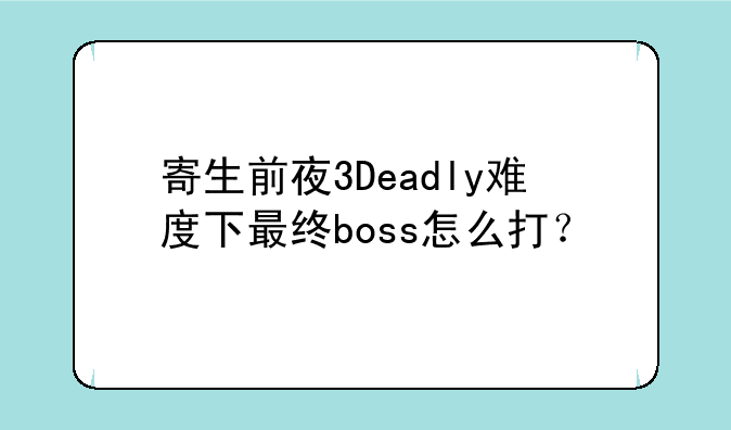 寄生前夜3Deadly难度下最终boss怎么打？