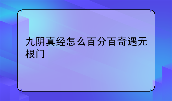 九阴真经怎么百分百奇遇无根门