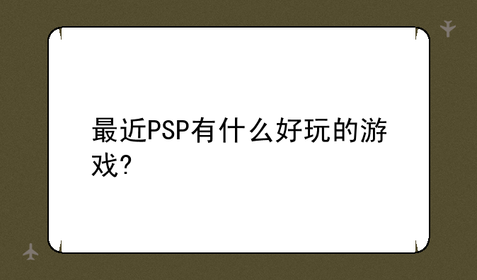 求PSP上好玩的游戏——最近PSP有什么好玩的游戏?