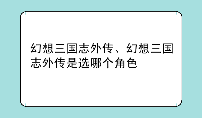 幻想三国志外传、幻想三国志外传是选哪个角色