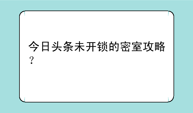 今日头条未开锁的密室攻略？