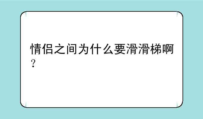 情侣之间为什么要滑滑梯啊？