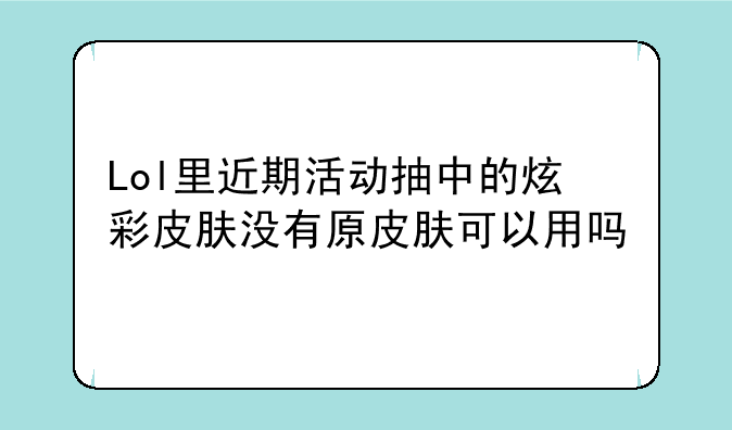 Lol里近期活动抽中的炫彩皮肤没有原皮肤可以用吗