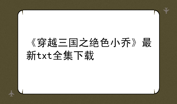 《穿越三国之绝色小乔》最新txt全集下载