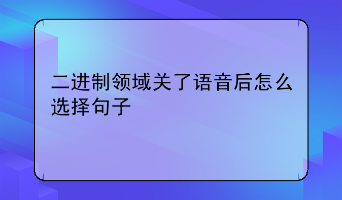 二进制领域关了语音后怎么选择句子