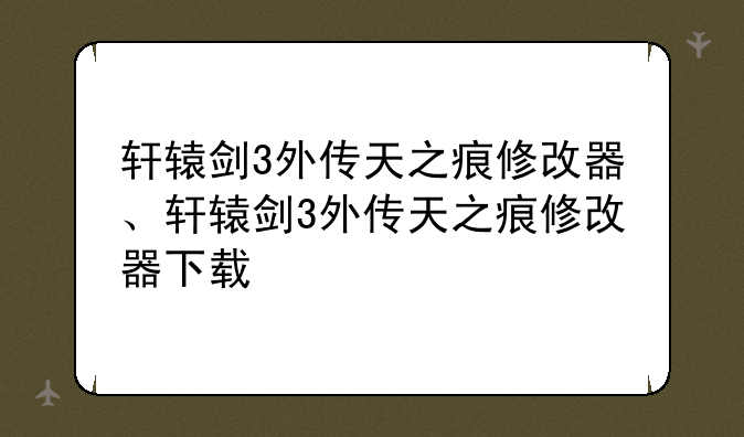 轩辕剑3外传天之痕修改器、轩辕剑3外传天之痕修改器下载