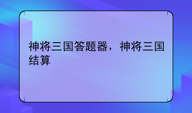 神将三国答题器，神将三国结算