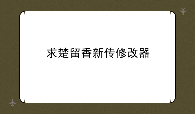 求楚留香新传修改器;~楚留香新传 修改器