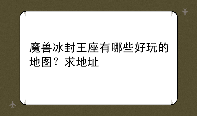 魔兽冰封王座有哪些好玩的地图？求地址