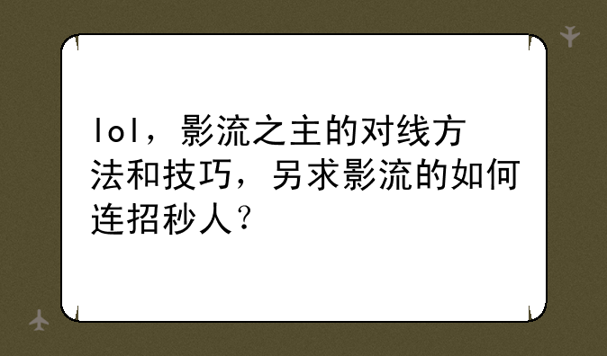 lol，影流之主的对线方法和技巧，另求影流的如何连招秒人？~英雄联盟影流之主怎么连招