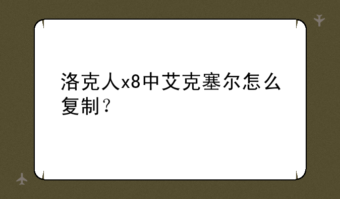 洛克人x8中艾克塞尔怎么复制？