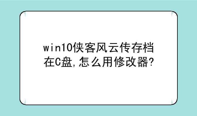 win10侠客风云传存档在C盘,怎么用修改器?