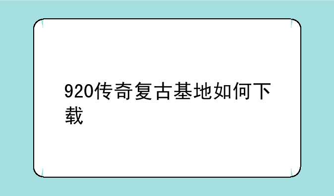 920传奇复古基地如何下载