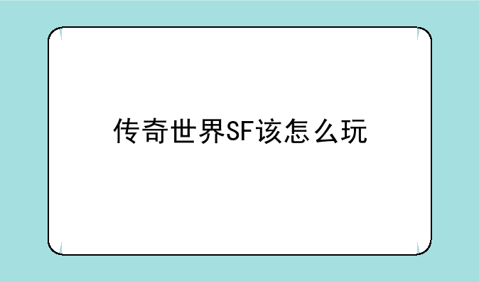 传奇世界SF该怎么玩