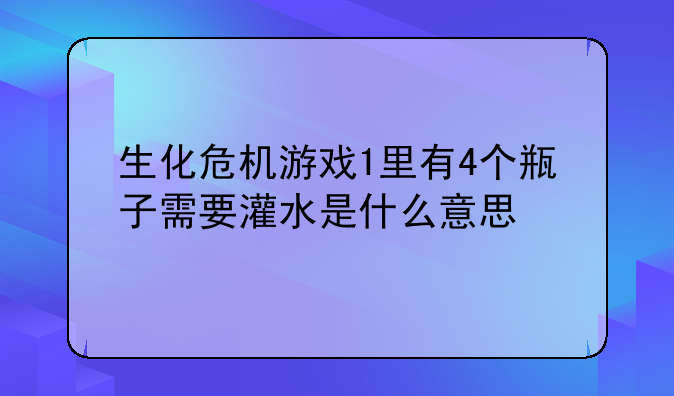 生化危机游戏1里有4个瓶子需要灌水是什么意思