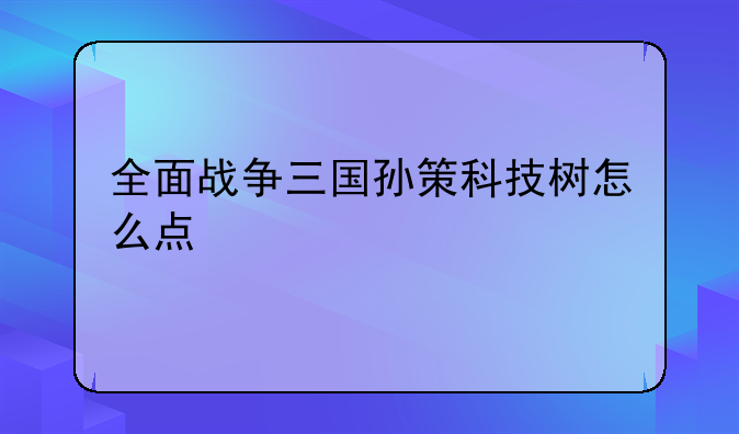 全面战争三国孙策科技树怎么点