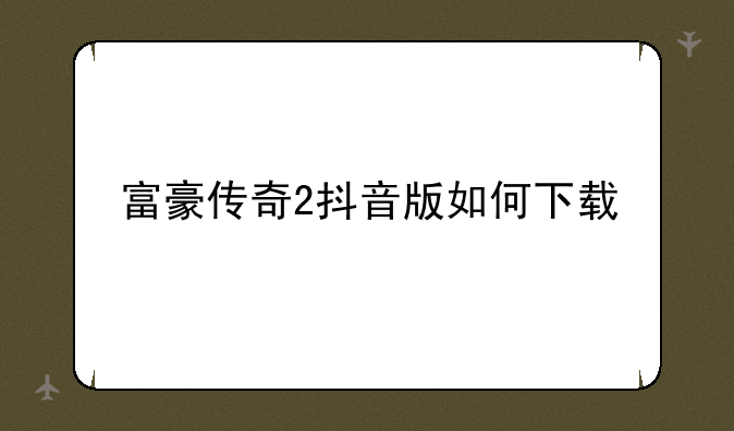 富豪传奇2抖音版如何下载