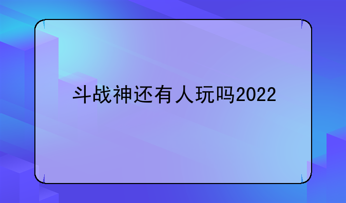 全民斗战神还能玩吗－－斗战神还有人玩吗2022