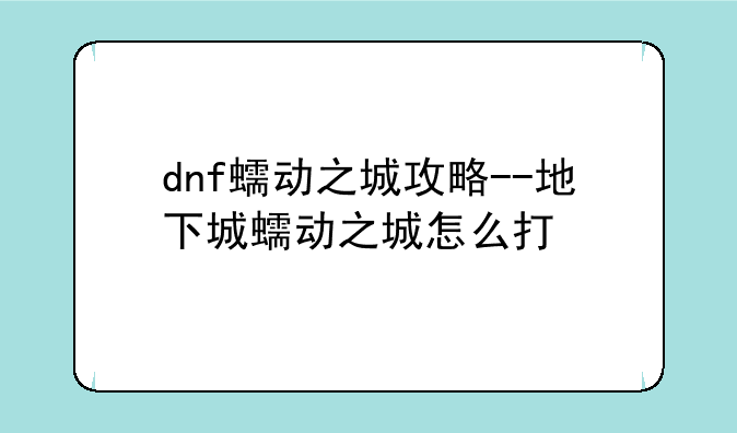 dnf蠕动之城攻略－－地下城蠕动之城怎么打