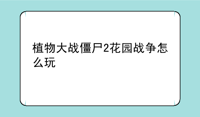 植物大战僵尸2花园战争怎么玩