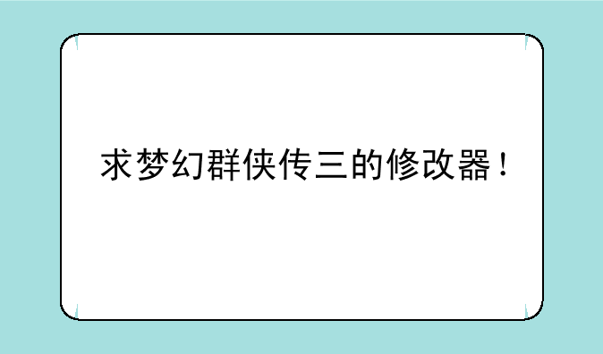 求梦幻群侠传三的修改器！