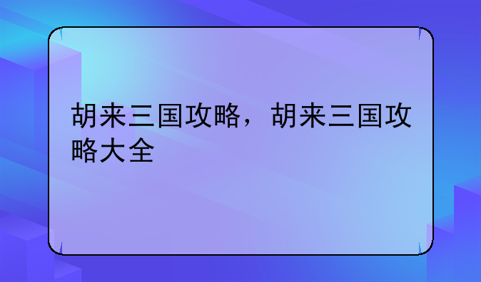 胡来三国攻略，胡来三国攻略大全