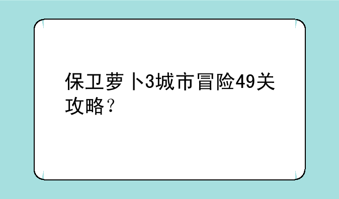 保卫萝卜3城市冒险49关攻略？