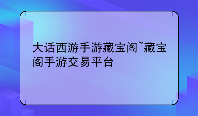 大话西游手游藏宝阁~藏宝阁手游交易平台