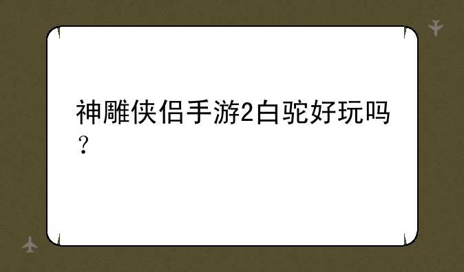 神雕侠侣手游2白驼好玩吗？