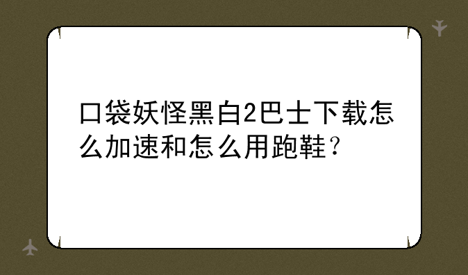 口袋妖怪黑白2巴士下载怎么加速和怎么用跑鞋？