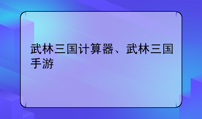 武林三国计算器、武林三国手游