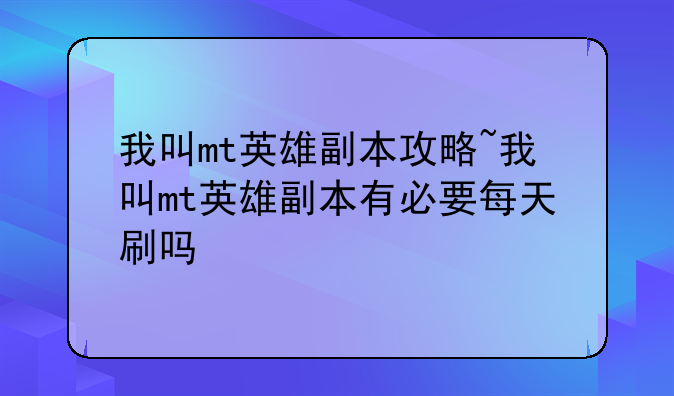 我叫mt英雄副本攻略~我叫mt英雄副本有必要每天刷吗