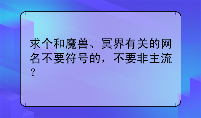 求个和魔兽、冥界有关的网名不要符号的，不要非主流？